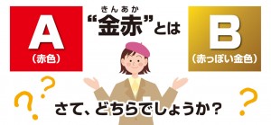 A.赤色、B.赤っぽい金色、「金赤」とはどちらでしょうか？